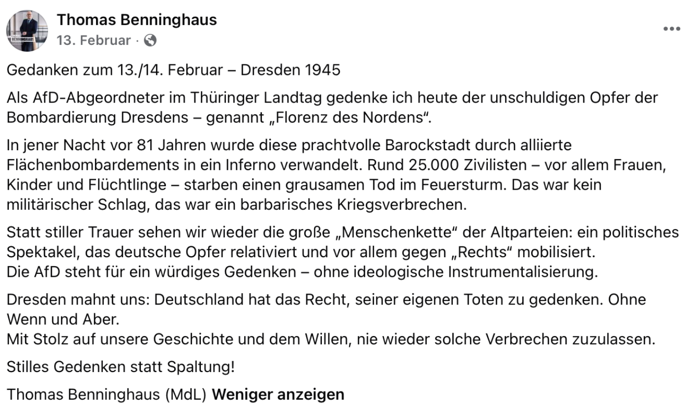 Benninghaus schloss seinen Post mit: „Dresden mahnt uns: Deutschland hat das Recht, seiner eigenen Toten zu gedenken. Ohne Wenn und Aber. Mit Stolz auf unsere Geschichte und dem Willen, nie wieder solche Verbrechen zuzulassen.“ Eine Formulierung, die mindestens offenlässt, ob er damit die Bombardierung Dresdens und/oder die NS-Verbrechen meint.