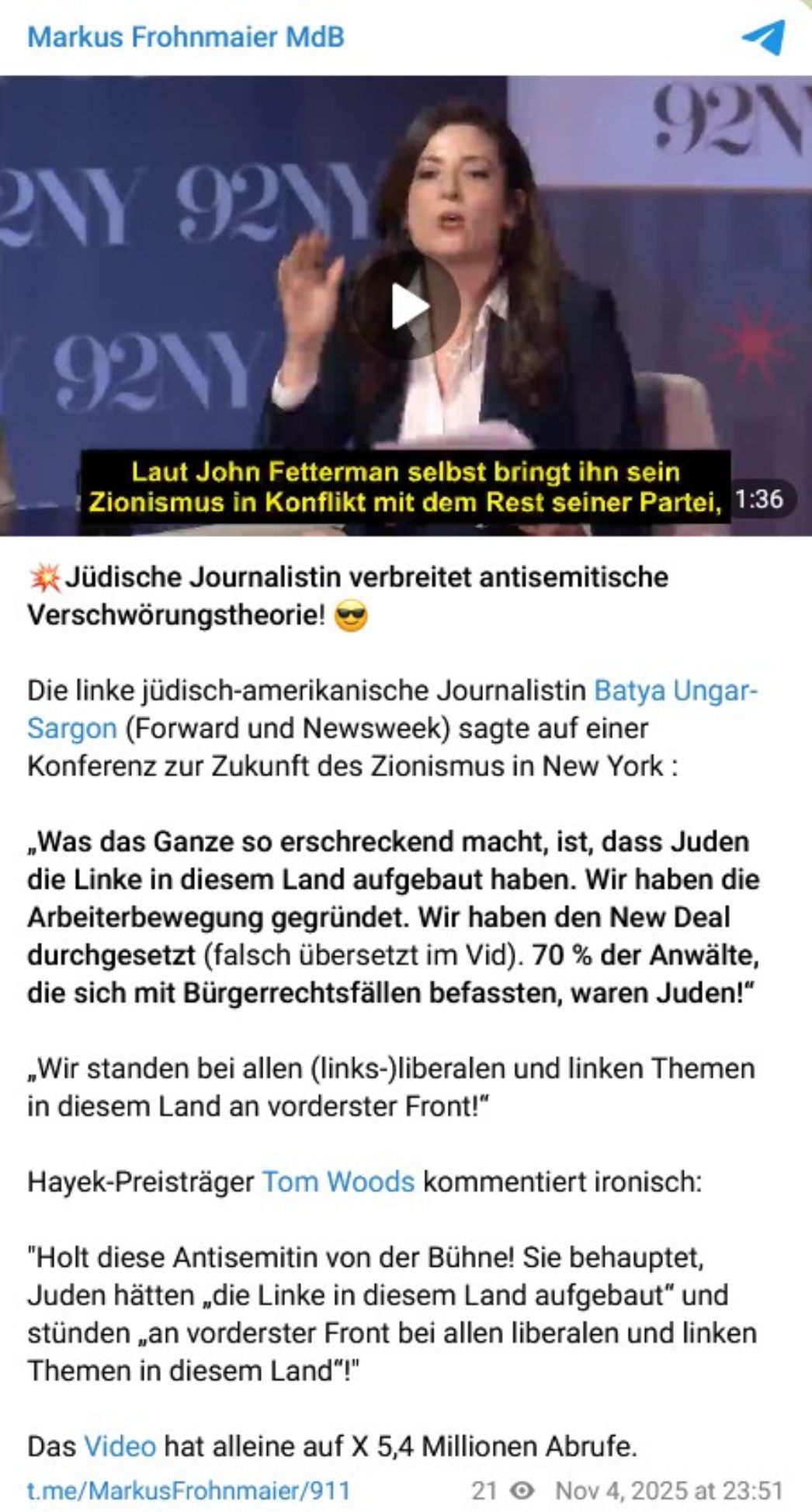 Auf Telegram verbreitete Frohnmaier einen Ausschnitt der linksliberalen amerikanischen Journalistin Batya Ungar-Sargon, in dem diese betont, dass Jüdinnen und Juden eine bedeutende Rolle beim Aufbau der amerikanischen Arbeiterbewegung und der Bürgerrechtsbewegung spielten. Diese Äußerung stand im Kontext des Richtungsstreits innerhalb der Demokratischen Partei bezüglich der Unterstützung Israels. Frohnmaier nutzte dies, um die antisemitische Verschwörungstheorie – wonach das "Weltjudentum" hinter Kapitalismus und Kommunismus gleichermaßen stehe – scheinbar ironisch als "bestätigt" darzustellen, da sie hier von einer jüdischen "Kronzeugin" stamme. Diese Strategie folgt einem klassischen Muster antisemitischer Agitation: Die legitime Feststellung jüdischer Beteiligung an emanzipatorischen Bewegungen wird umgedeutet in den Beleg einer vermeintlichen jüdischen Weltverschwörung.